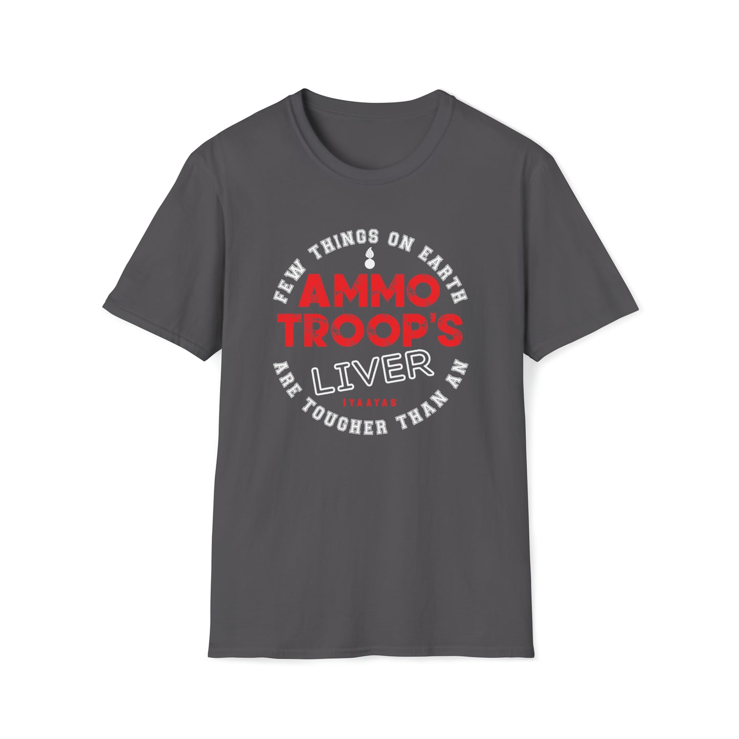 Few Things On Earth Are Tougher Than An AMMO Troops Liver Pisspot IYAAYAS Unisex Softstyle T-Shirt