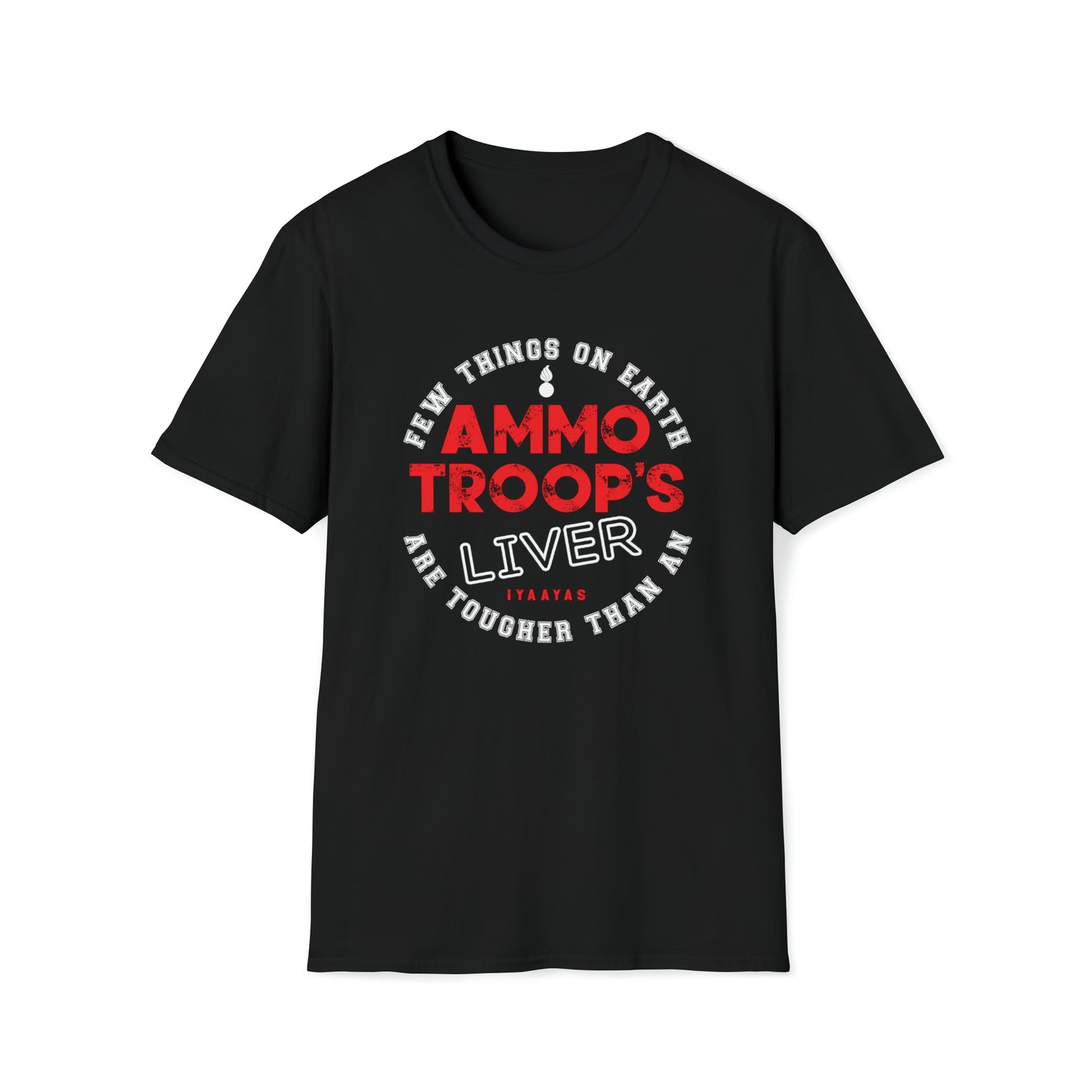 Few Things On Earth Are Tougher Than An AMMO Troops Liver Pisspot IYAAYAS Unisex Softstyle T-Shirt