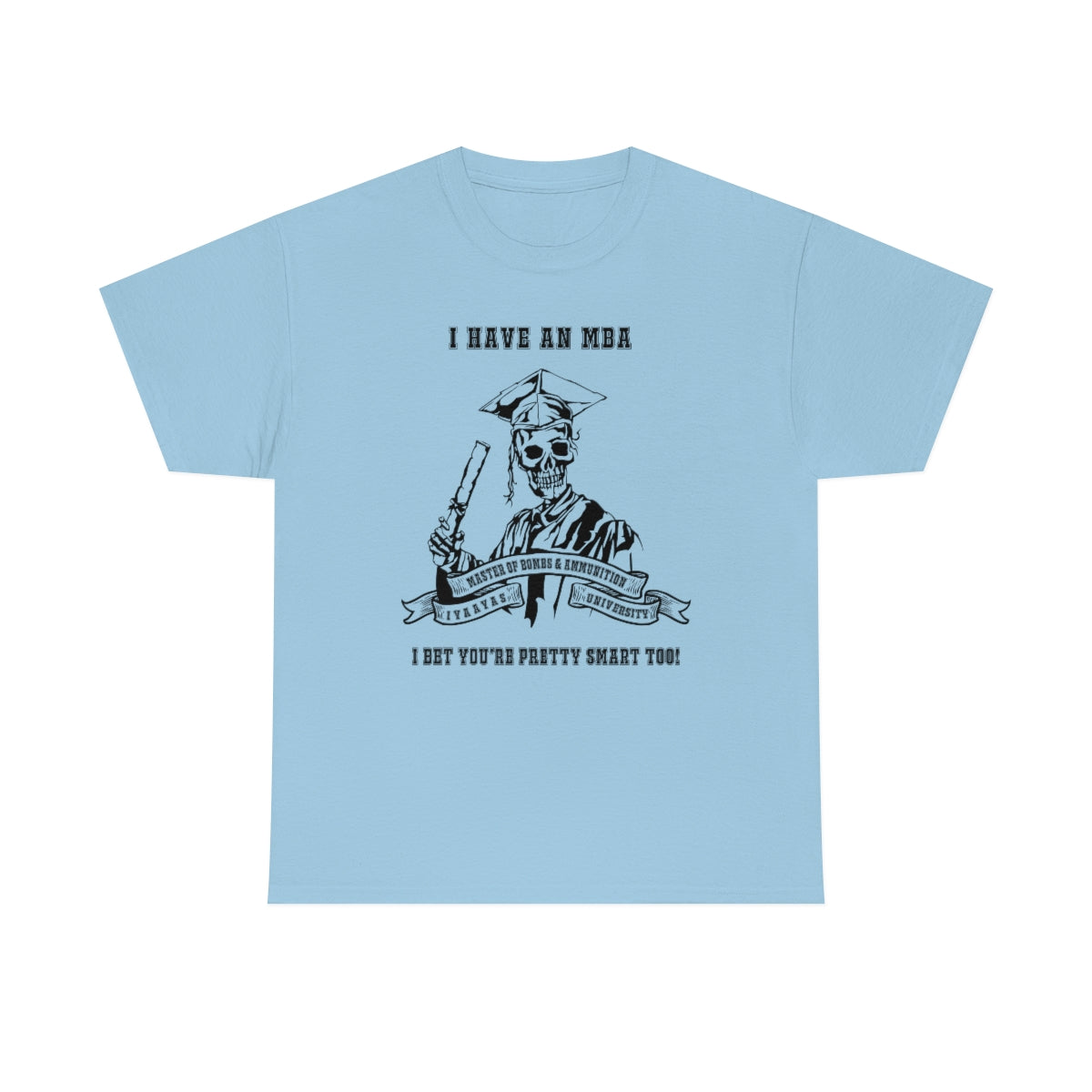 I have an MBA Master of Bombs and Ammunition IYAAYAS University Light Shirts Unisex Heavy Cotton Tee