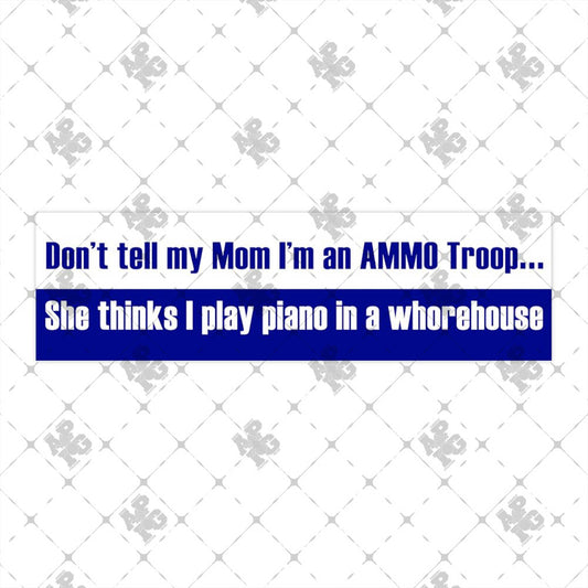 Don't Tell My Mom I'm an AMMO Troop She Thinks I Play Piano in a Whorehouse Split White Blue Bumper Stickers